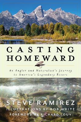 Casting Homeward: An Angler and Naturalist's Journey to America's Legendary Rivers - Steve Ramirez - cover