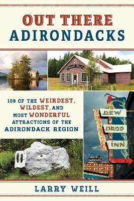 Out There Adirondacks: 108 of the Weirdest, Wildest, and Most Wonderful Attractions of the Adirondack Region - Larry Weill - cover