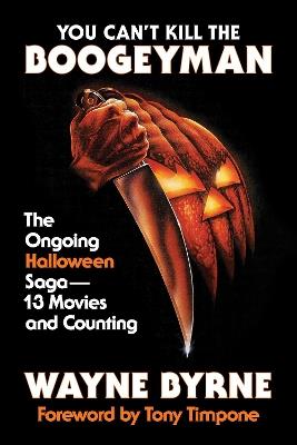 You Can't Kill the Boogeyman: The Ongoing Halloween Saga—13 Movies and Counting - Wayne Byrne - cover