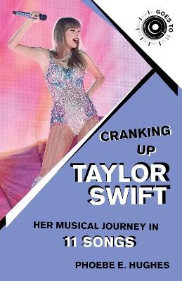 Cranking Up Taylor Swift: Her Musical Journey in 11 Songs - Phoebe E. Hughes - cover
