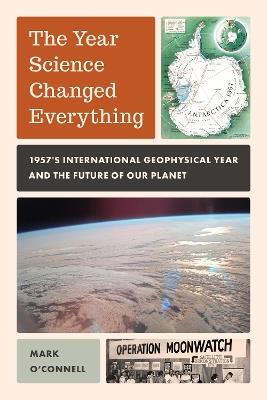 The Year Science Changed Everything: 1957's International Geophysical Year and the Future of Our Planet - Mark O'Connell - cover