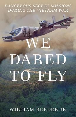 We Dared to Fly: Dangerous Secret Missions During the Vietnam War - William Reeder - cover