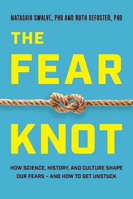 Fear Knot: How Science, History, and Culture Shape Our Fears - And How to Get Unstuck - Natashia Swalve,Ruth DeFoster - cover