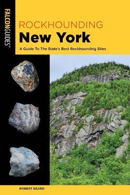 Rockhounding New York: A Guide to the State's Best Rockhounding Sites - Robert Beard - cover