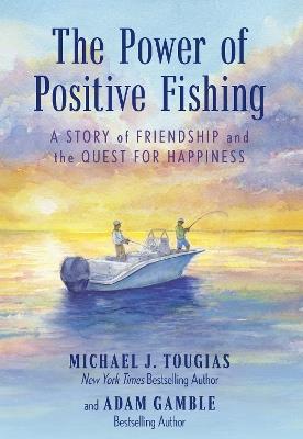 The Power of Positive Fishing: A Story of Friendship and the Quest for Happiness - Michael J. Tougias,Adam Gamble - cover