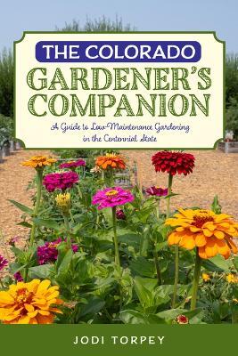 The Colorado Gardener's Companion: A Guide to Low-Maintenance Gardening in the Centennial State - Jodi Torpey - cover