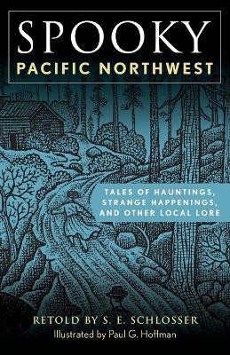 Spooky Pacific Northwest: Tales of Hauntings, Strange Happenings, and Other Local Lore - S. E. Schlosser - cover