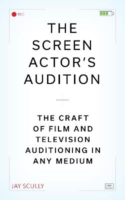The Screen Actor's Audition: The Craft of Film & Television Auditioning in Any Medium - Jay Scully - cover