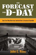 The Forecast for D-day: And The Weatherman Behind Ike's Greatest Gamble