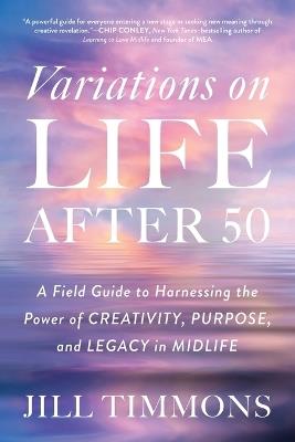 Variations on Life After 50: A Field Guide to Harnessing the Power of Creativity, Purpose, and Legacy in Midlife - Jill Timmons - cover