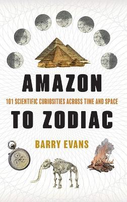 Amazon to Zodiac: 101 Scientific Curiosities Across Time and Space - Barry Evans - cover