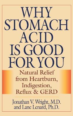 Why Stomach Acid Is Good for You: Natural Relief from Heartburn, Indigestion, Reflux and GERD - Jonathan V Wright,Lane Lenard - cover
