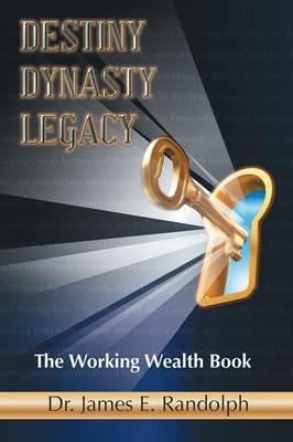 Destiny Dynasty Legacy: The Working Wealth Book - James E Randolph - cover