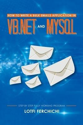 How to Write a Bulk Emails Application in VB.NET and MySQL: Step by Step Fully Working Program - Lotfi Ferchichi - cover