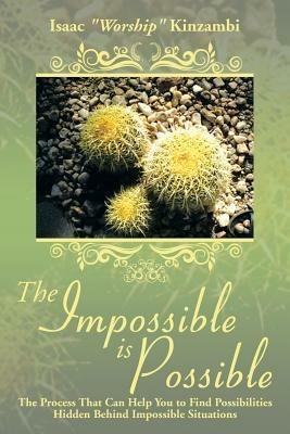 The Impossible Is Possible: The Process That Can Help You to Find Possibilities Hidden Behind Impossible Situations - Isaac Worship Kinzambi - cover