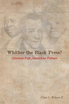 Whither the Black Press?: Glorious Past, Uncertain Future - Clint C Wilson - cover