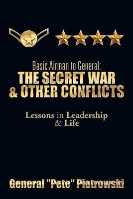 Basic Airman to General: The Secret War & Other Conflicts: Lessons in Leadership & Life - General ''Pete'' Piotrowski - cover