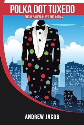 Polka Dot Tuxedo: Short Satiric Plays and Poems - Andrew Jacob - cover