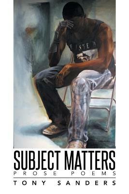 Subject Matters: Prose Poems - Tony Sanders - cover