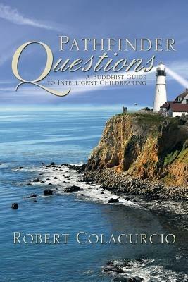Pathfinder Questions: A Buddhist Guide to Intelligent Childrearing - Robert Colacurcio - cover