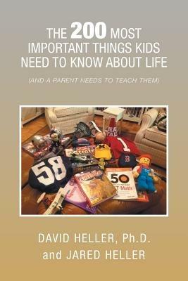The 200 Most Important Things Kids Need to Know about Life: (And a Parent Needs to Teach Them) - Ph D David Heller,Jared Heller - cover