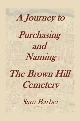 A Journey To Purchasing And Naming The Brown Hill Cemetery - Sam Barber - cover