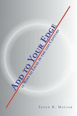 Add to Your Edge: 12 Ways to Excel in the 21st Century - Susan K Maciak - cover