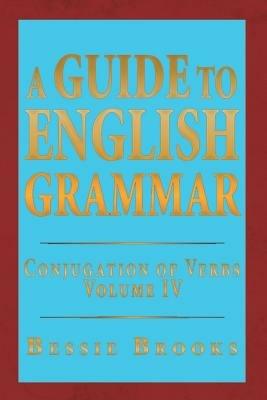 A Guide to English Grammar: Conjugation of Verbs Volume IV - Bessie Brooks - cover