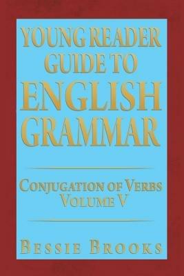Young Reader Guide to English Grammar: Conjugation of Verbs Volume V - Bessie Brooks - cover