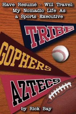 Have Resume - Will Travel: My Nomadic Life as a Sports Executive - Rick Bay - cover