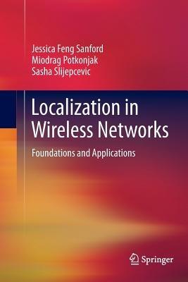 Localization in Wireless Networks: Foundations and Applications - Jessica Feng Sanford,Miodrag Potkonjak,Sasha Slijepcevic - cover