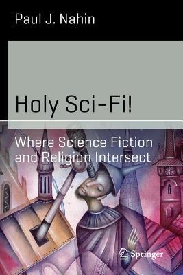 Holy Sci-Fi!: Where Science Fiction and Religion Intersect - Paul J. Nahin - cover