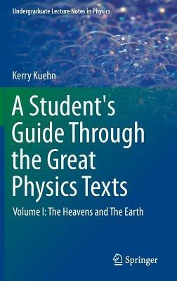 A Student's Guide Through the Great Physics Texts: Volume I: The Heavens and The Earth - Kerry Kuehn - cover