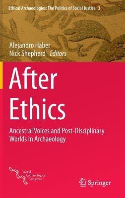 After Ethics: Ancestral Voices and Post-Disciplinary Worlds in Archaeology - cover