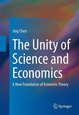 The Unity of Science and Economics: A New Foundation of Economic Theory - Jing Chen - cover