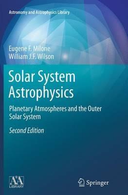 Solar System Astrophysics: Planetary Atmospheres and the Outer Solar System - Eugene F. Milone,William J.F. Wilson - cover
