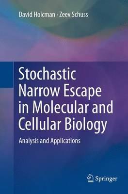 Stochastic Narrow Escape in Molecular and Cellular Biology: Analysis and Applications - David Holcman,Zeev Schuss - cover