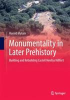 Monumentality in Later Prehistory: Building and Rebuilding Castell Henllys Hillfort - Harold Mytum - cover