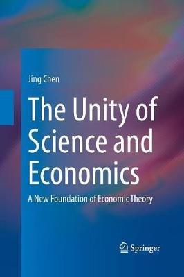 The Unity of Science and Economics: A New Foundation of Economic Theory - Jing Chen - cover