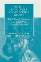 On the Shoulders of Medicine's Giants: What Today's Clinicians Can Learn from Yesterday's Wisdom - Robert B. Taylor - cover