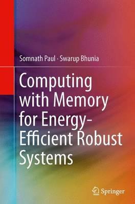 Computing with Memory for Energy-Efficient Robust Systems - Somnath Paul,Swarup Bhunia - cover