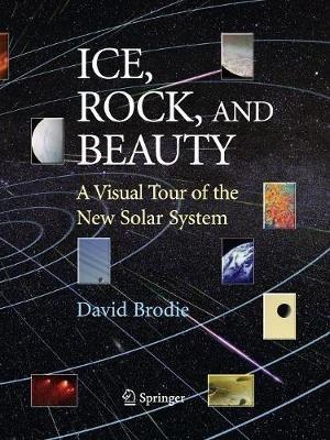 Ice, Rock, and Beauty: A Visual Tour of the New Solar System - David Brodie - cover