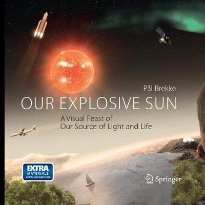 Our Explosive Sun: A Visual Feast of Our Source of Light and Life - Pal Brekke - cover