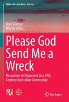 Please God Send Me a Wreck: Responses to Shipwreck in a 19th Century Australian Community - Brad Duncan,Martin Gibbs - cover