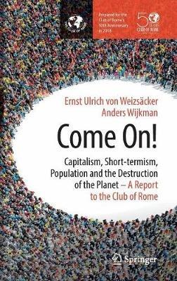 Come On!: Capitalism, Short-termism, Population and the Destruction of the Planet - Ernst Ulrich von Weizsacker,Anders Wijkman - cover