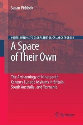 A Space of Their Own: The Archaeology of Nineteenth Century Lunatic Asylums in Britain, South Australia and Tasmania - Susan Piddock - cover