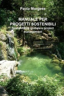 MANUALE PER PROGETTI SOSTENIBILI Sostenibilita globale e project management - Paola Morgese - cover