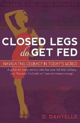 Closed Legs Do Get Fed: Navigating Celibacy in Today's World - D Danyelle Thomas - cover