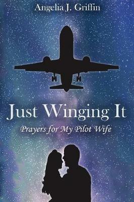 Just Winging It: Prayers for My Pilot Wife - Angelia J Griffin - cover