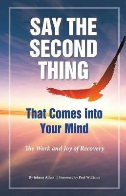Say the Second Thing That Comes Into Your Mind: The Work and Joy of Recovery - Johnny Allem - cover